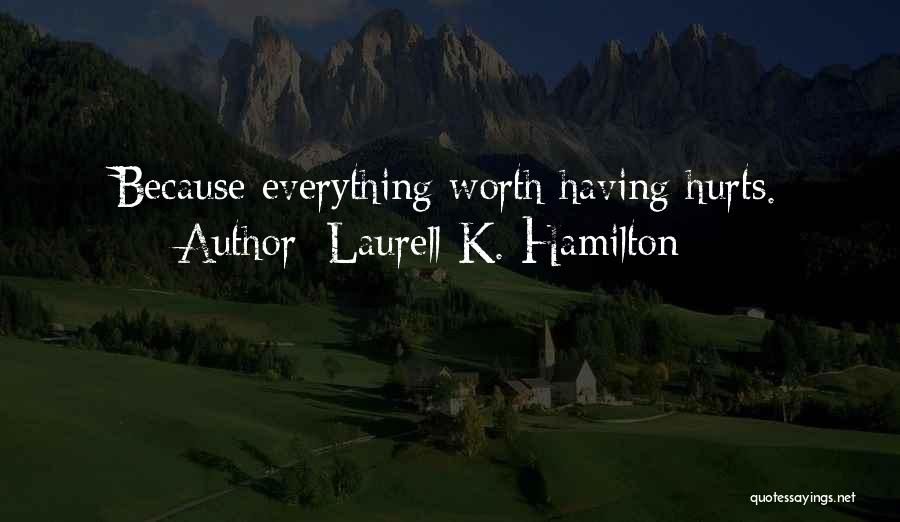Laurell K. Hamilton Quotes: Because Everything Worth Having Hurts.