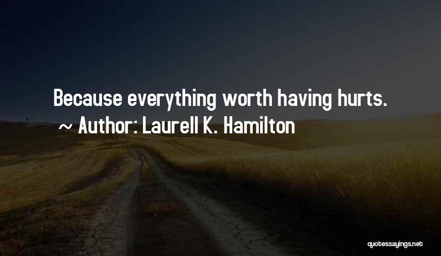 Laurell K. Hamilton Quotes: Because Everything Worth Having Hurts.
