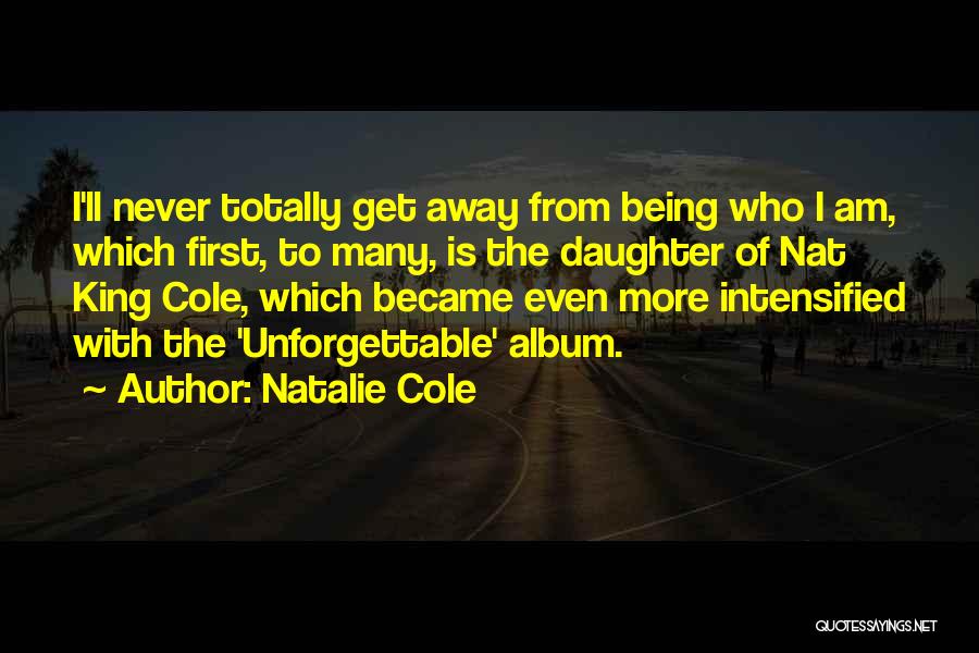 Natalie Cole Quotes: I'll Never Totally Get Away From Being Who I Am, Which First, To Many, Is The Daughter Of Nat King