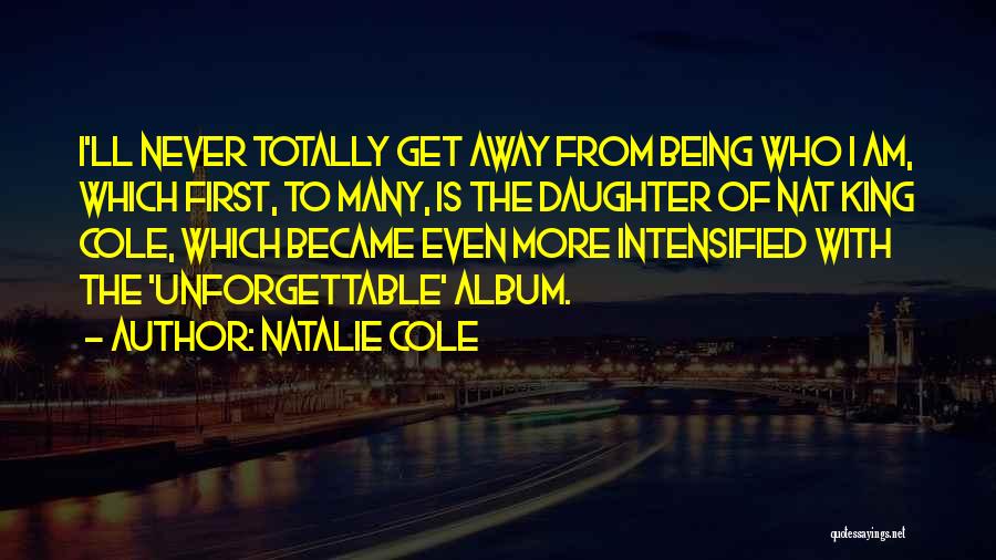 Natalie Cole Quotes: I'll Never Totally Get Away From Being Who I Am, Which First, To Many, Is The Daughter Of Nat King