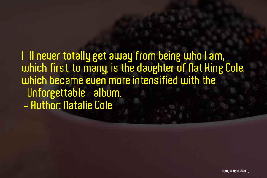Natalie Cole Quotes: I'll Never Totally Get Away From Being Who I Am, Which First, To Many, Is The Daughter Of Nat King