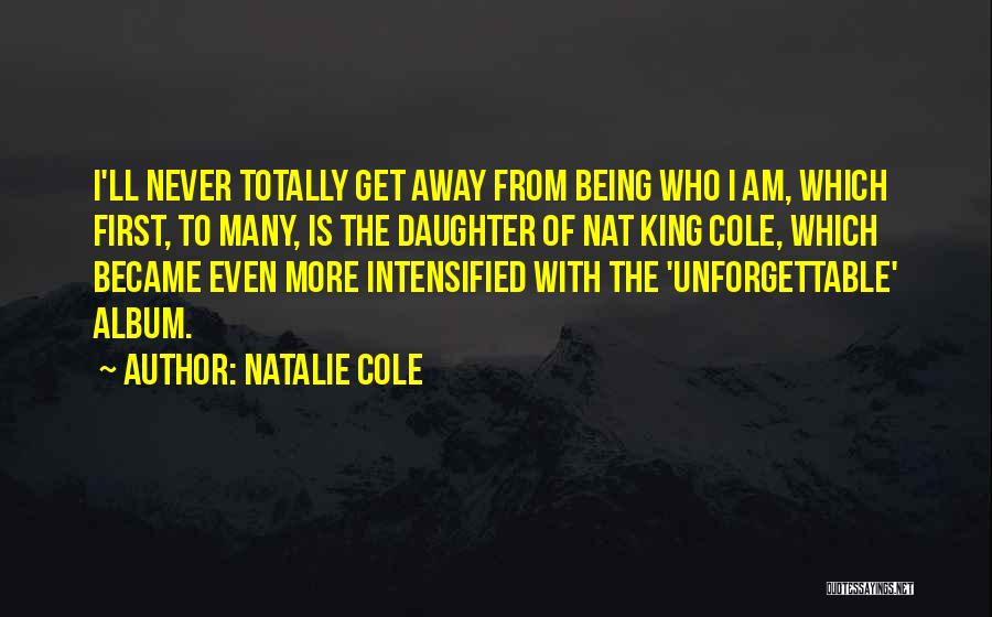 Natalie Cole Quotes: I'll Never Totally Get Away From Being Who I Am, Which First, To Many, Is The Daughter Of Nat King