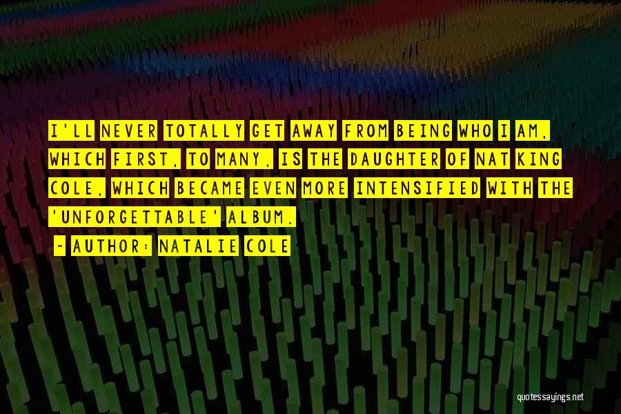 Natalie Cole Quotes: I'll Never Totally Get Away From Being Who I Am, Which First, To Many, Is The Daughter Of Nat King