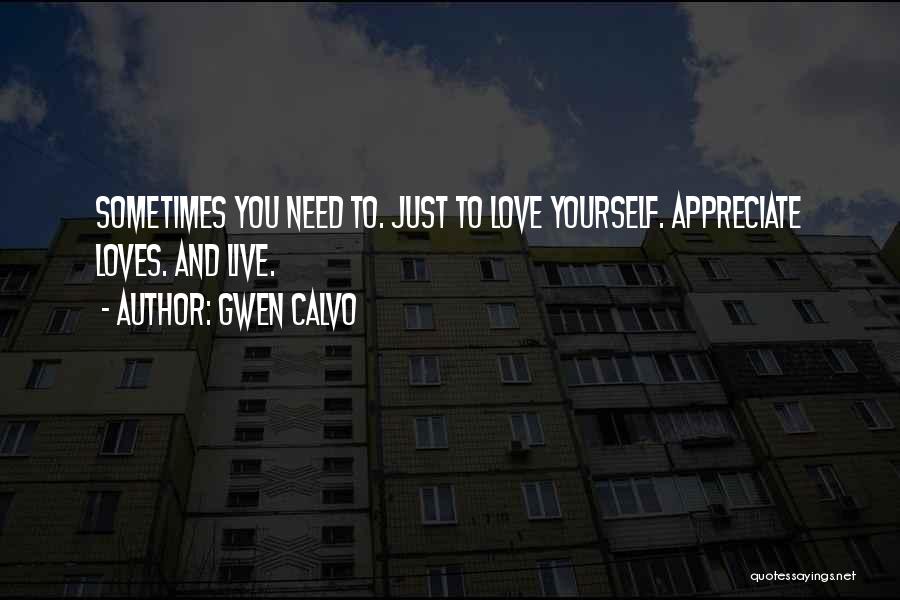 Gwen Calvo Quotes: Sometimes You Need To. Just To Love Yourself. Appreciate Loves. And Live.
