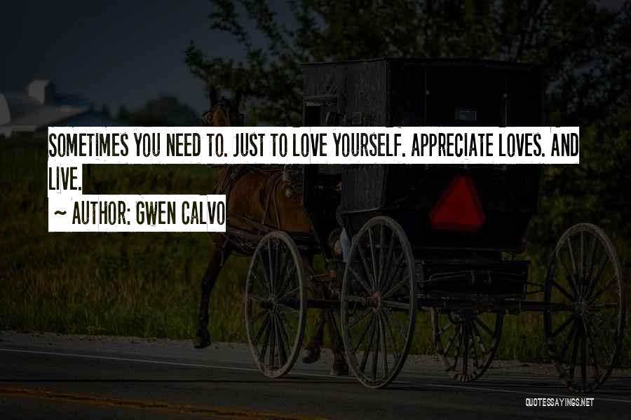 Gwen Calvo Quotes: Sometimes You Need To. Just To Love Yourself. Appreciate Loves. And Live.