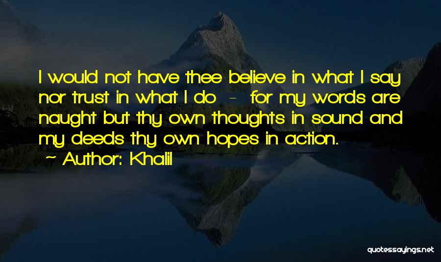 Khalil Quotes: I Would Not Have Thee Believe In What I Say Nor Trust In What I Do - For My Words