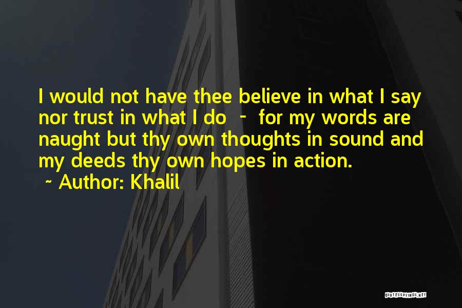 Khalil Quotes: I Would Not Have Thee Believe In What I Say Nor Trust In What I Do - For My Words