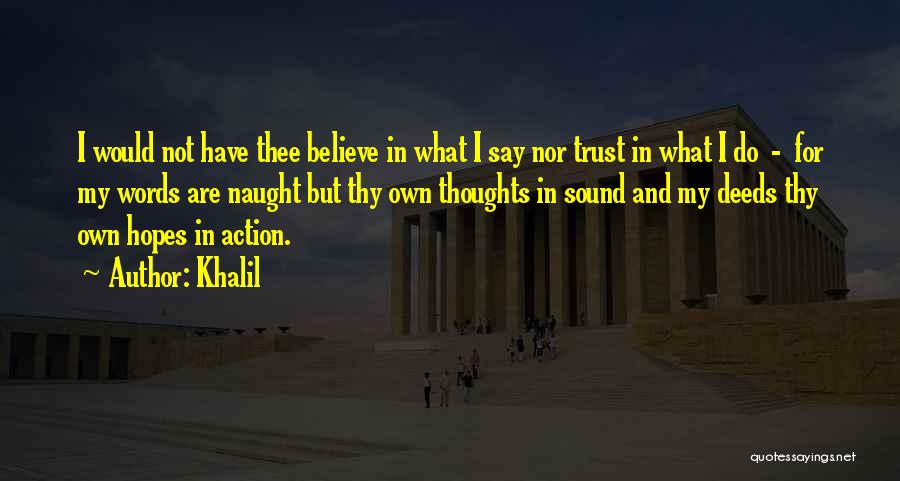 Khalil Quotes: I Would Not Have Thee Believe In What I Say Nor Trust In What I Do - For My Words