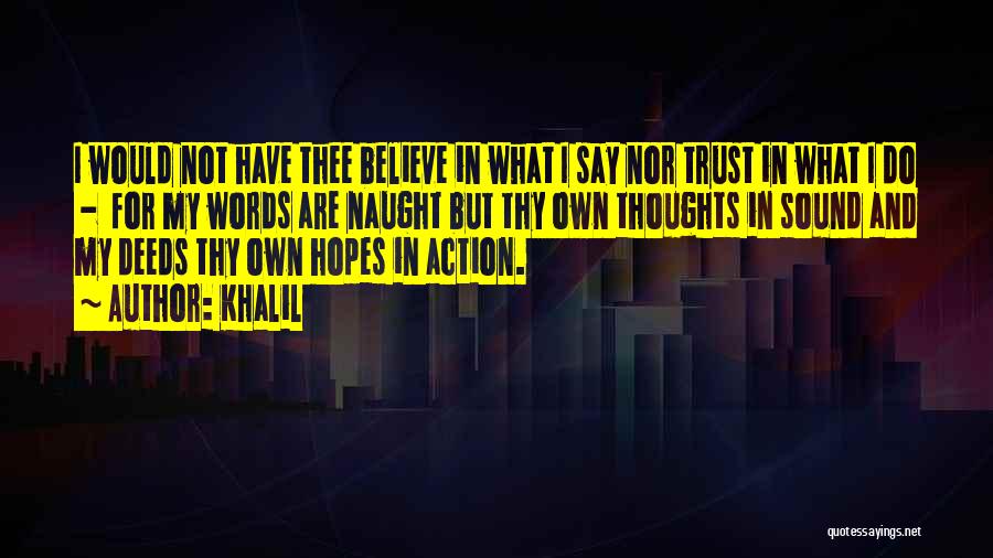 Khalil Quotes: I Would Not Have Thee Believe In What I Say Nor Trust In What I Do - For My Words