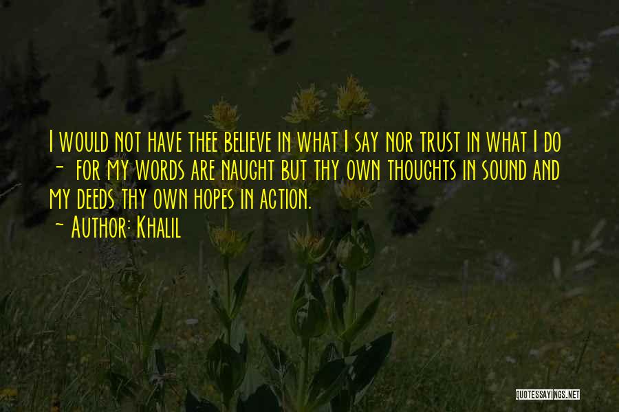 Khalil Quotes: I Would Not Have Thee Believe In What I Say Nor Trust In What I Do - For My Words