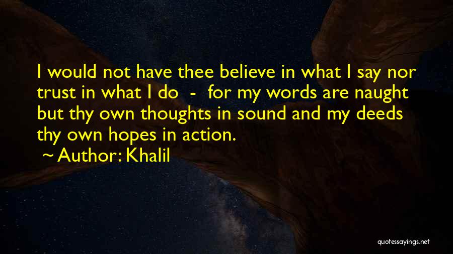 Khalil Quotes: I Would Not Have Thee Believe In What I Say Nor Trust In What I Do - For My Words