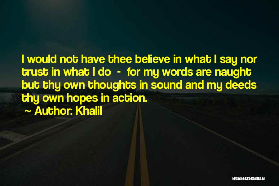 Khalil Quotes: I Would Not Have Thee Believe In What I Say Nor Trust In What I Do - For My Words