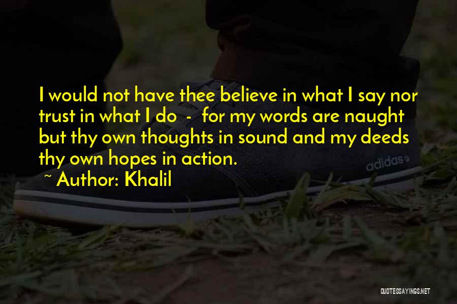 Khalil Quotes: I Would Not Have Thee Believe In What I Say Nor Trust In What I Do - For My Words