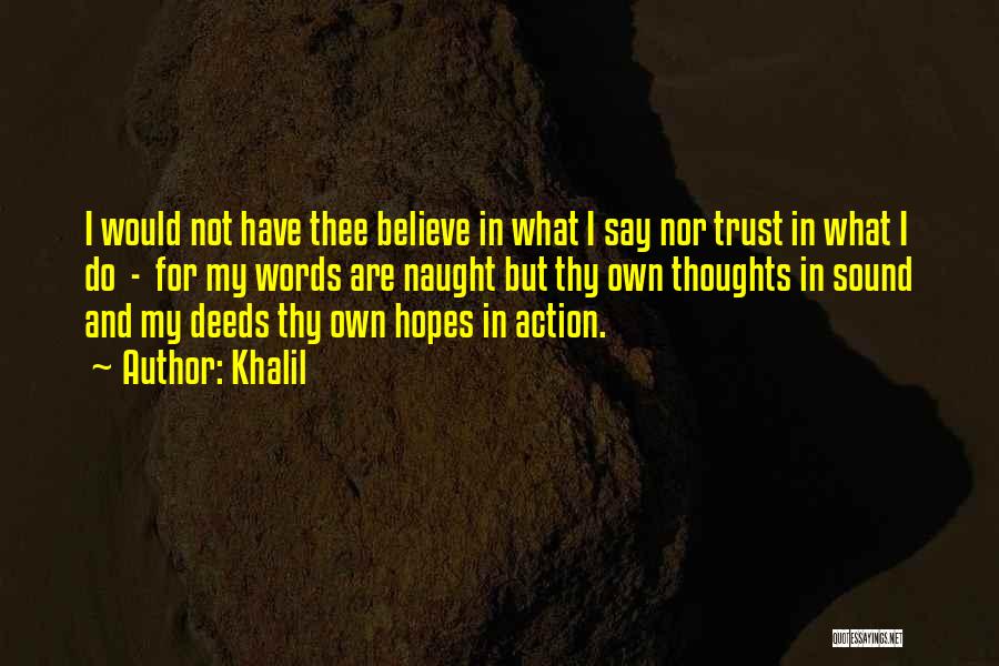 Khalil Quotes: I Would Not Have Thee Believe In What I Say Nor Trust In What I Do - For My Words