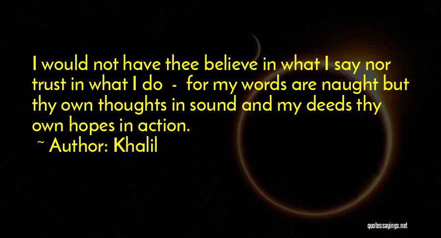 Khalil Quotes: I Would Not Have Thee Believe In What I Say Nor Trust In What I Do - For My Words