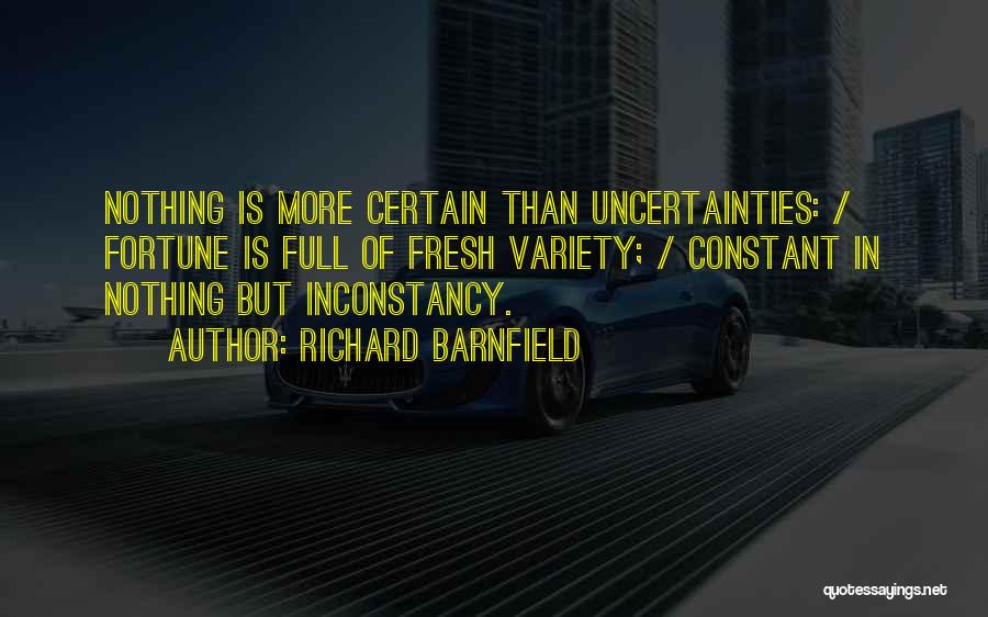 Richard Barnfield Quotes: Nothing Is More Certain Than Uncertainties: / Fortune Is Full Of Fresh Variety; / Constant In Nothing But Inconstancy.