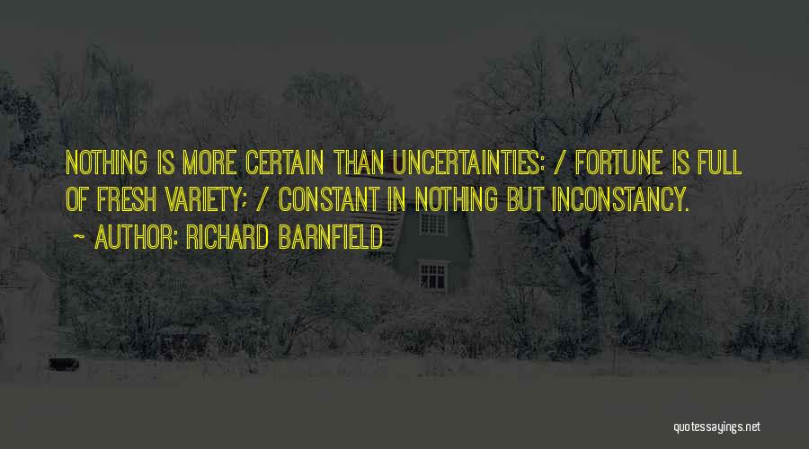 Richard Barnfield Quotes: Nothing Is More Certain Than Uncertainties: / Fortune Is Full Of Fresh Variety; / Constant In Nothing But Inconstancy.