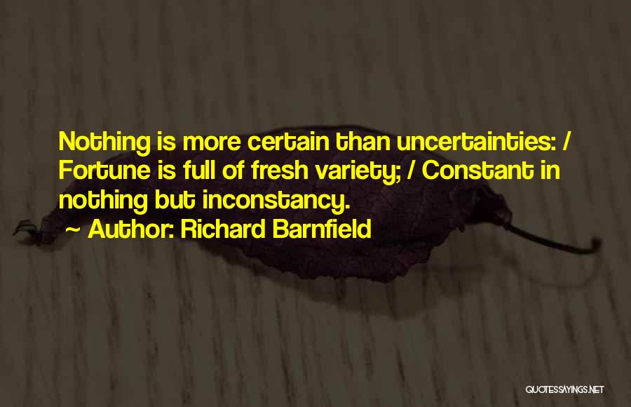 Richard Barnfield Quotes: Nothing Is More Certain Than Uncertainties: / Fortune Is Full Of Fresh Variety; / Constant In Nothing But Inconstancy.