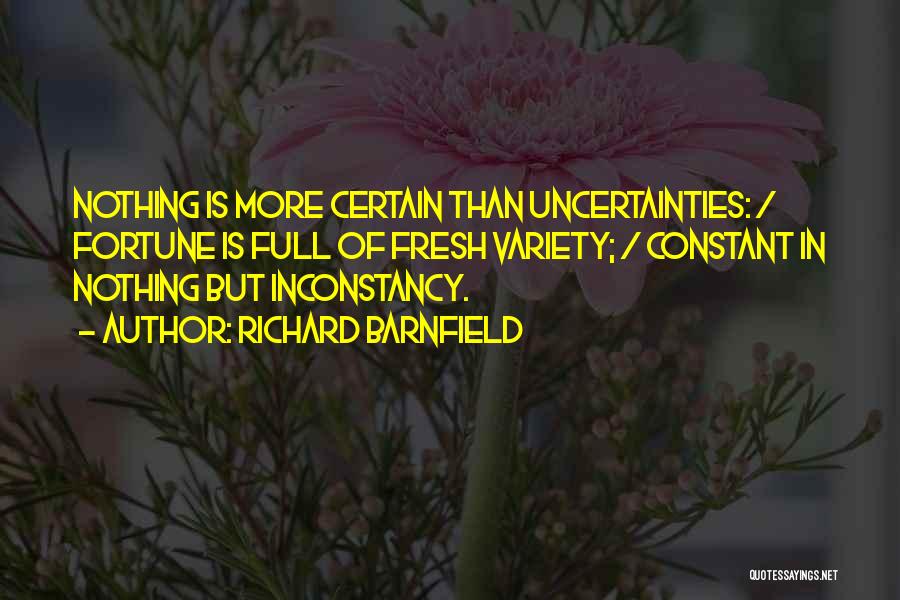 Richard Barnfield Quotes: Nothing Is More Certain Than Uncertainties: / Fortune Is Full Of Fresh Variety; / Constant In Nothing But Inconstancy.