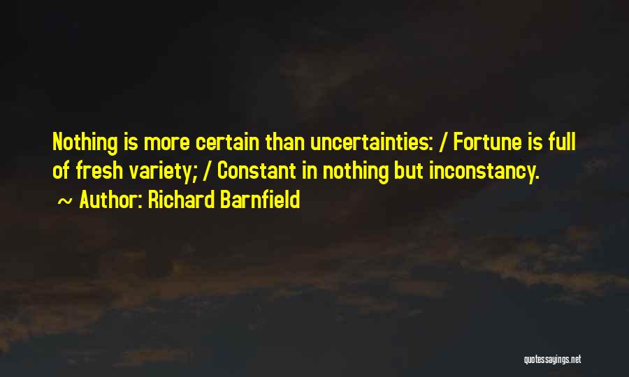 Richard Barnfield Quotes: Nothing Is More Certain Than Uncertainties: / Fortune Is Full Of Fresh Variety; / Constant In Nothing But Inconstancy.