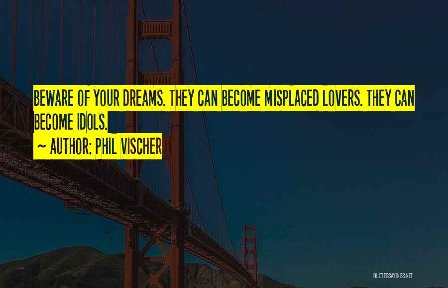 Phil Vischer Quotes: Beware Of Your Dreams. They Can Become Misplaced Lovers. They Can Become Idols.