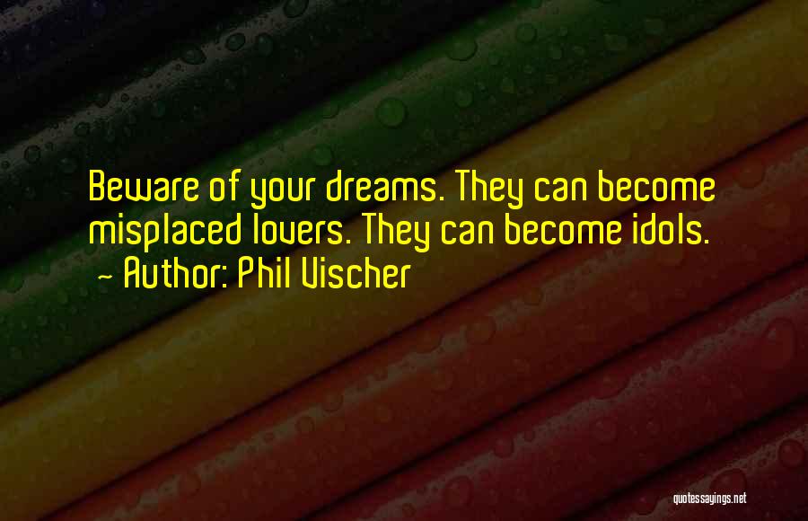 Phil Vischer Quotes: Beware Of Your Dreams. They Can Become Misplaced Lovers. They Can Become Idols.