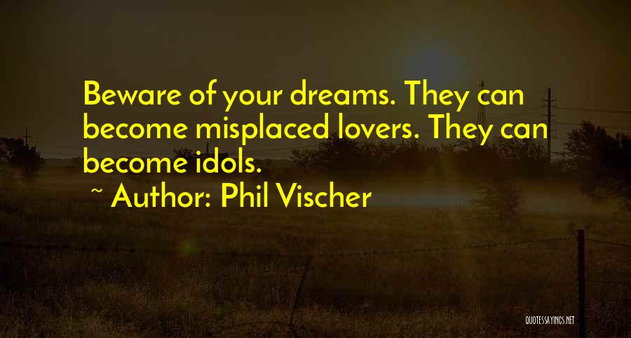 Phil Vischer Quotes: Beware Of Your Dreams. They Can Become Misplaced Lovers. They Can Become Idols.