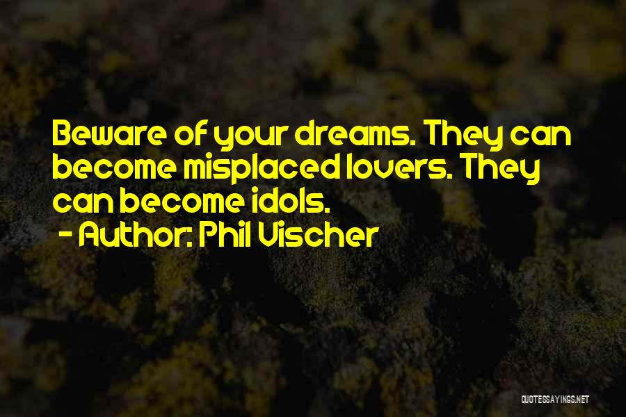 Phil Vischer Quotes: Beware Of Your Dreams. They Can Become Misplaced Lovers. They Can Become Idols.