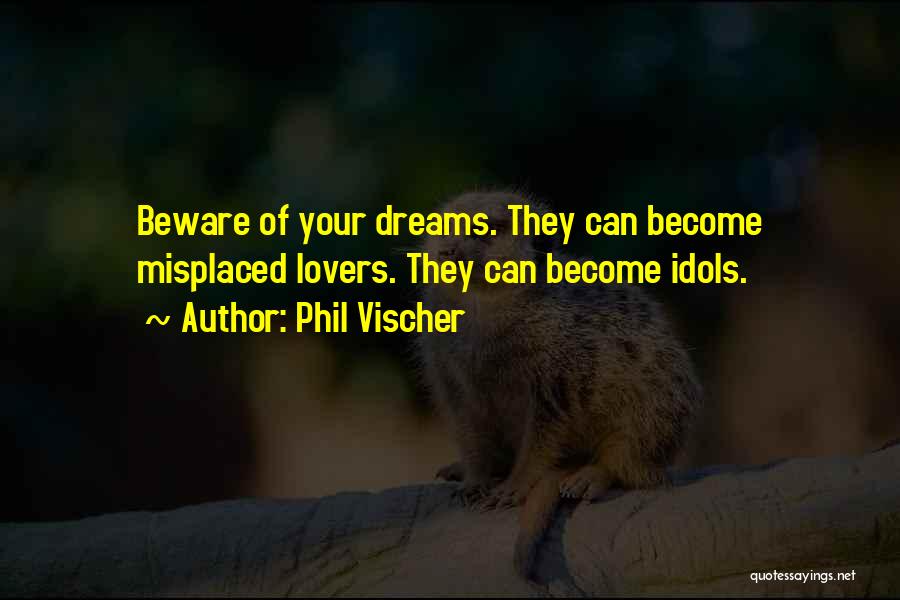 Phil Vischer Quotes: Beware Of Your Dreams. They Can Become Misplaced Lovers. They Can Become Idols.