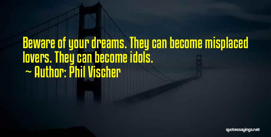 Phil Vischer Quotes: Beware Of Your Dreams. They Can Become Misplaced Lovers. They Can Become Idols.