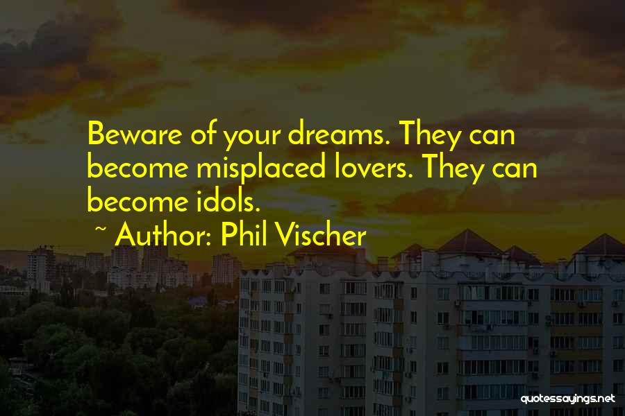 Phil Vischer Quotes: Beware Of Your Dreams. They Can Become Misplaced Lovers. They Can Become Idols.