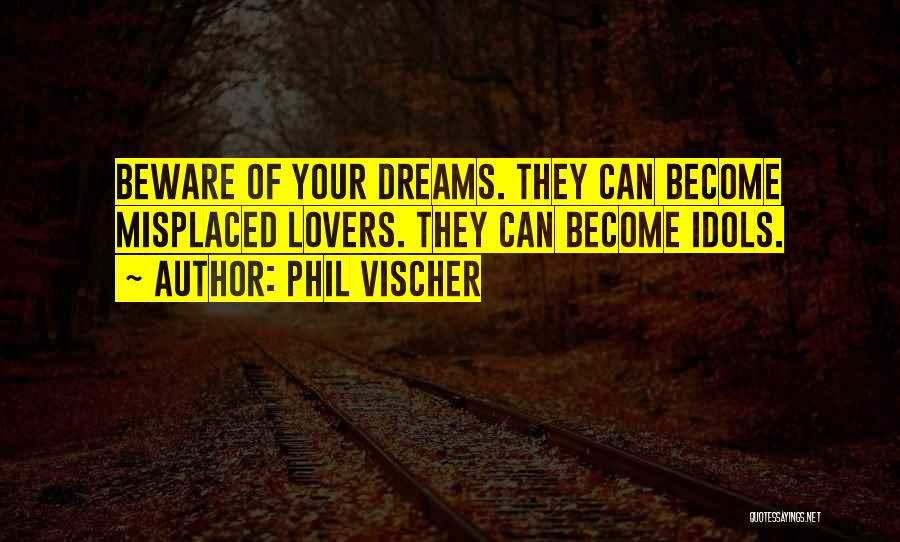 Phil Vischer Quotes: Beware Of Your Dreams. They Can Become Misplaced Lovers. They Can Become Idols.