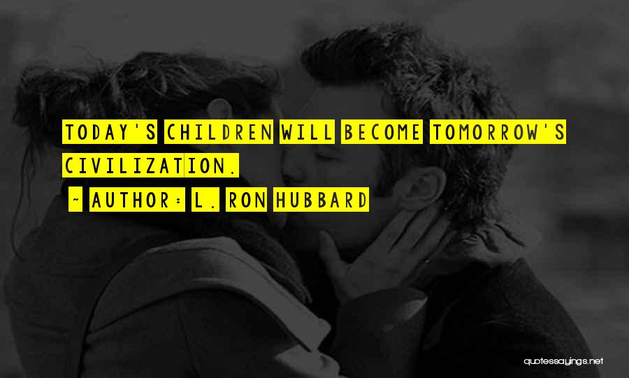 L. Ron Hubbard Quotes: Today's Children Will Become Tomorrow's Civilization.