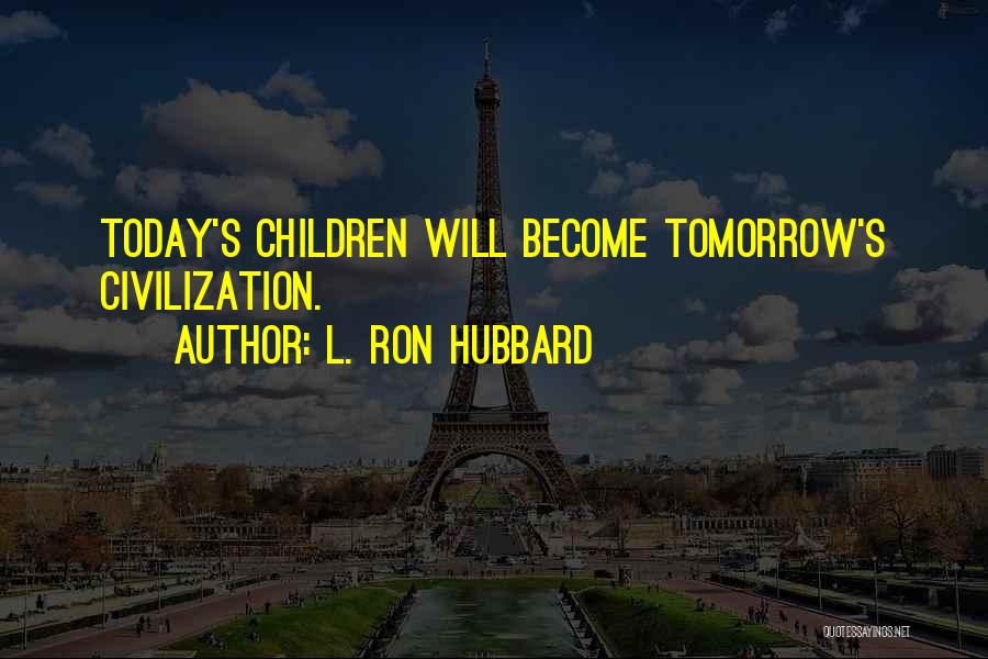 L. Ron Hubbard Quotes: Today's Children Will Become Tomorrow's Civilization.