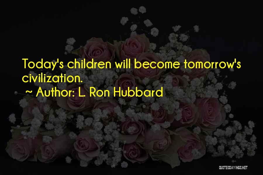 L. Ron Hubbard Quotes: Today's Children Will Become Tomorrow's Civilization.