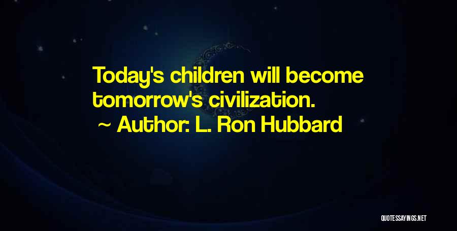 L. Ron Hubbard Quotes: Today's Children Will Become Tomorrow's Civilization.