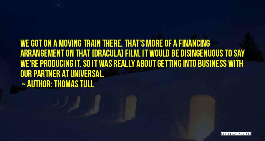 Thomas Tull Quotes: We Got On A Moving Train There. That's More Of A Financing Arrangement On That [dracula] Film. It Would Be