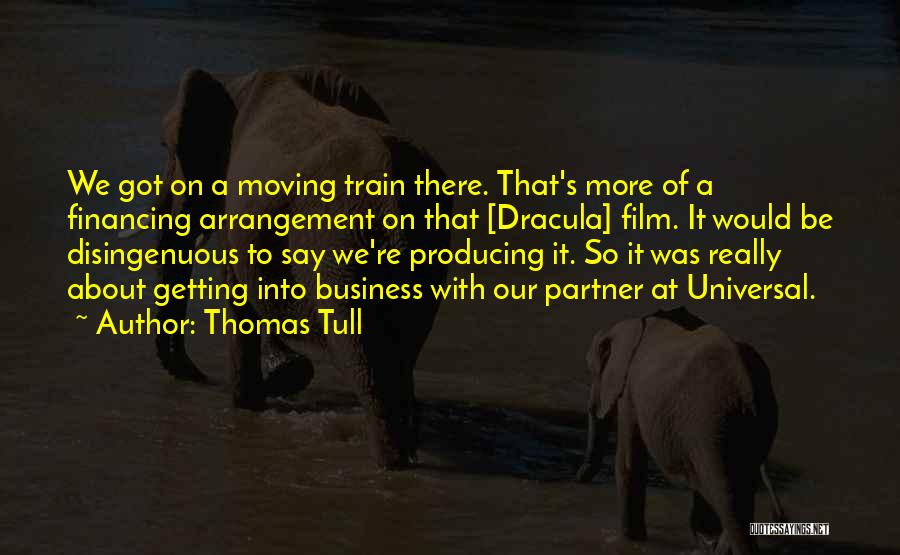 Thomas Tull Quotes: We Got On A Moving Train There. That's More Of A Financing Arrangement On That [dracula] Film. It Would Be