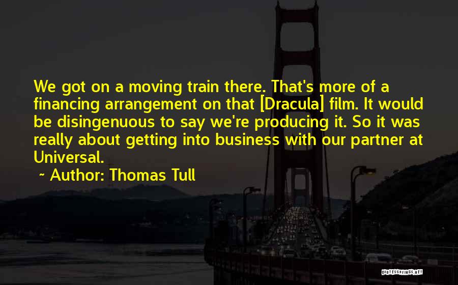 Thomas Tull Quotes: We Got On A Moving Train There. That's More Of A Financing Arrangement On That [dracula] Film. It Would Be