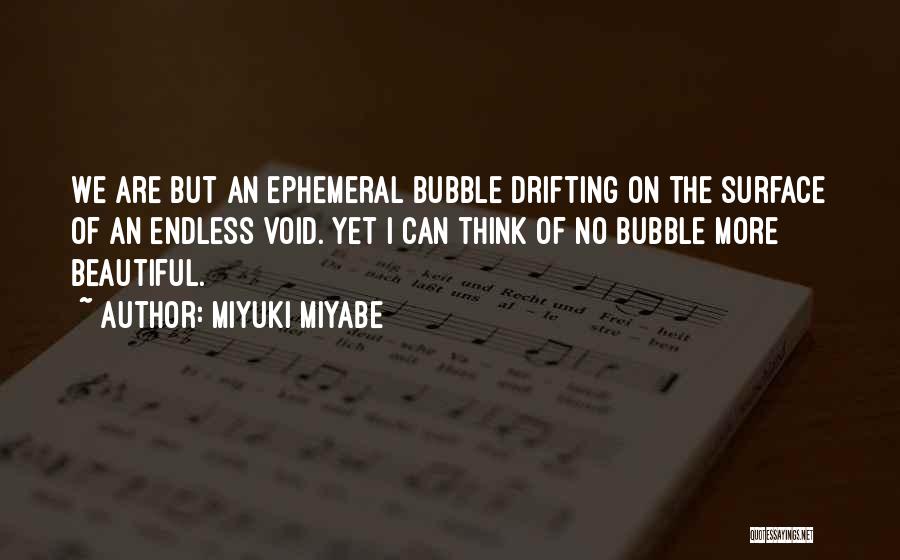 Miyuki Miyabe Quotes: We Are But An Ephemeral Bubble Drifting On The Surface Of An Endless Void. Yet I Can Think Of No