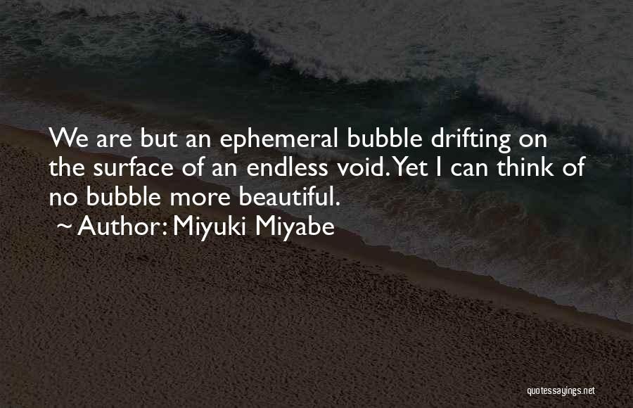 Miyuki Miyabe Quotes: We Are But An Ephemeral Bubble Drifting On The Surface Of An Endless Void. Yet I Can Think Of No