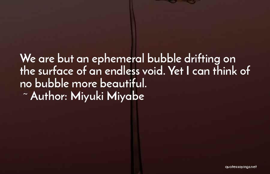 Miyuki Miyabe Quotes: We Are But An Ephemeral Bubble Drifting On The Surface Of An Endless Void. Yet I Can Think Of No