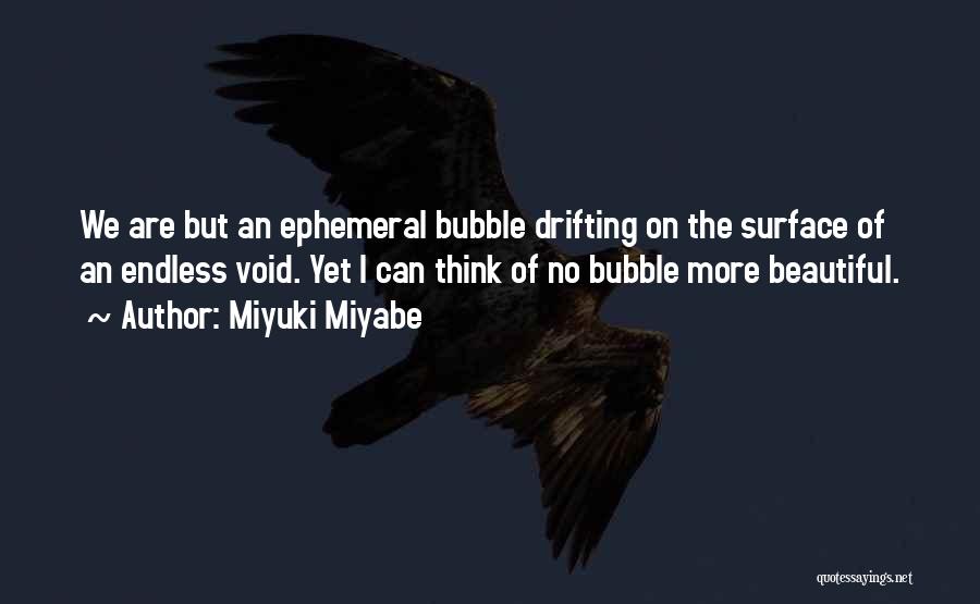 Miyuki Miyabe Quotes: We Are But An Ephemeral Bubble Drifting On The Surface Of An Endless Void. Yet I Can Think Of No