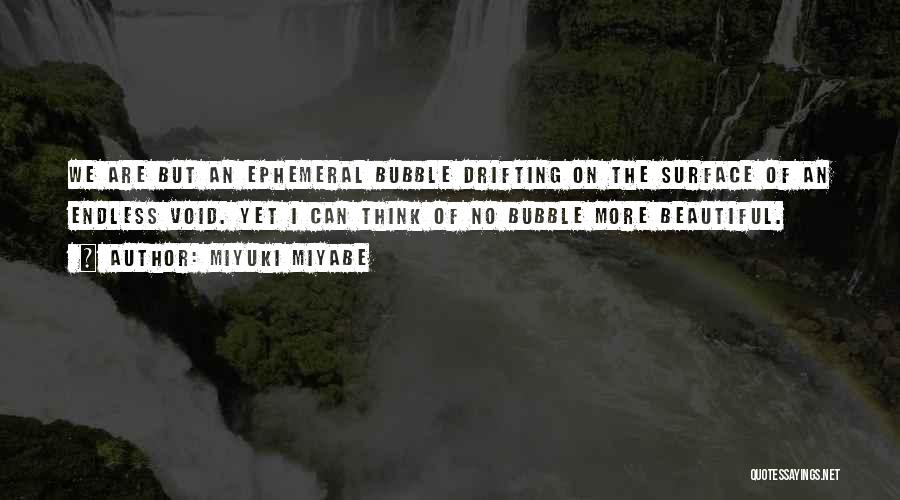 Miyuki Miyabe Quotes: We Are But An Ephemeral Bubble Drifting On The Surface Of An Endless Void. Yet I Can Think Of No