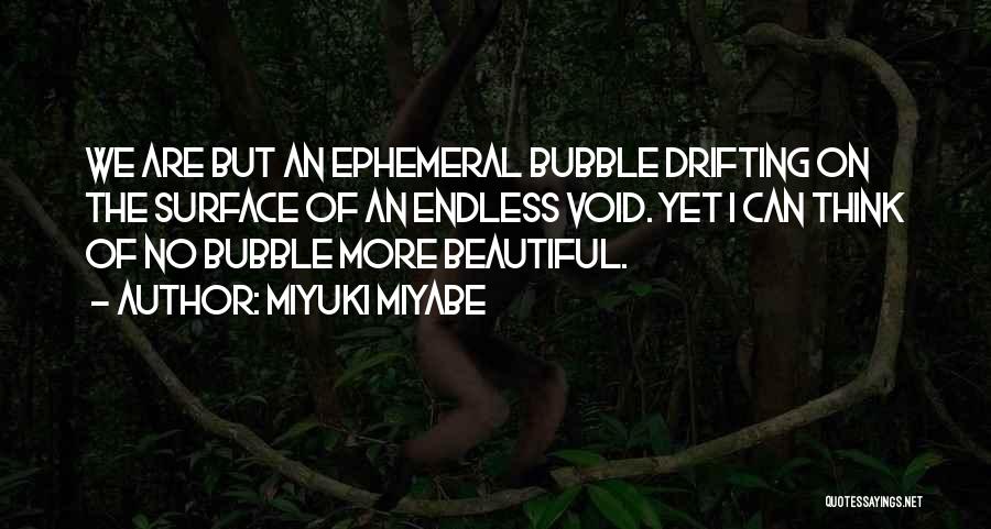 Miyuki Miyabe Quotes: We Are But An Ephemeral Bubble Drifting On The Surface Of An Endless Void. Yet I Can Think Of No