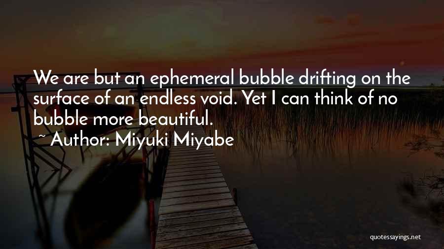 Miyuki Miyabe Quotes: We Are But An Ephemeral Bubble Drifting On The Surface Of An Endless Void. Yet I Can Think Of No