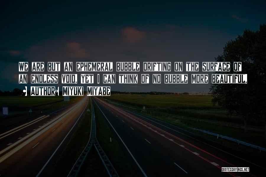 Miyuki Miyabe Quotes: We Are But An Ephemeral Bubble Drifting On The Surface Of An Endless Void. Yet I Can Think Of No