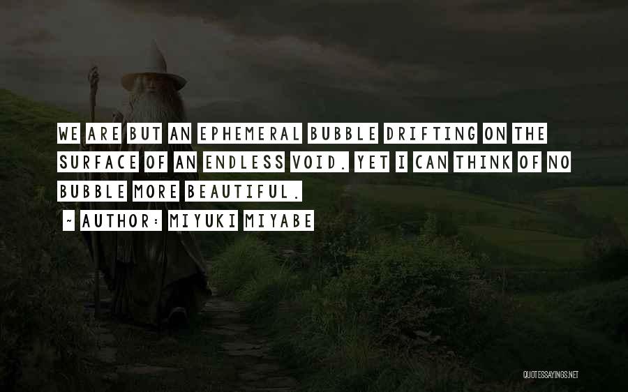 Miyuki Miyabe Quotes: We Are But An Ephemeral Bubble Drifting On The Surface Of An Endless Void. Yet I Can Think Of No