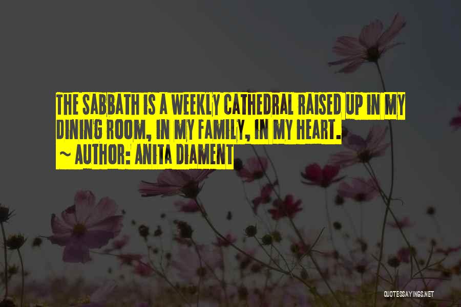 Anita Diament Quotes: The Sabbath Is A Weekly Cathedral Raised Up In My Dining Room, In My Family, In My Heart.