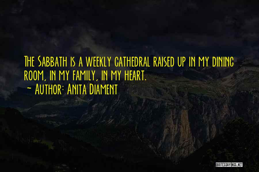 Anita Diament Quotes: The Sabbath Is A Weekly Cathedral Raised Up In My Dining Room, In My Family, In My Heart.